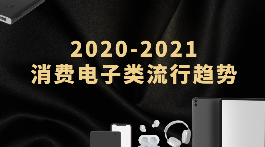 2020-2021消费电子品类流行趋势