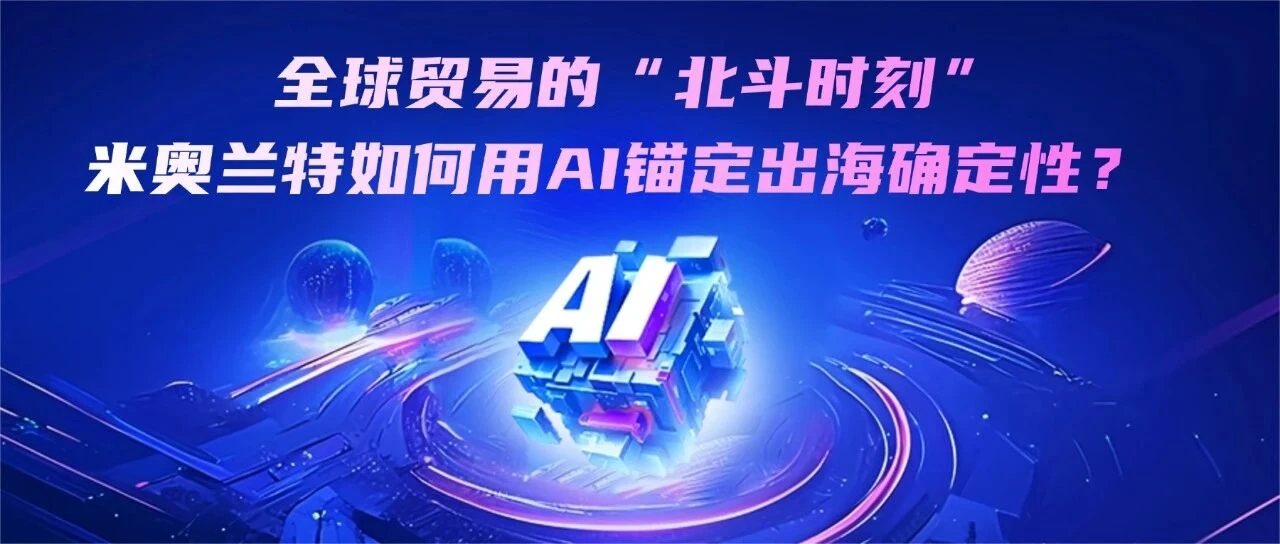 全球贸易的“北斗时刻”，米奥兰特如何用 AI 锚定出海确定性？